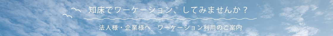知床でワーケーション、してみませんか? 法人様・企業様へ ワーケーション利用のご案内