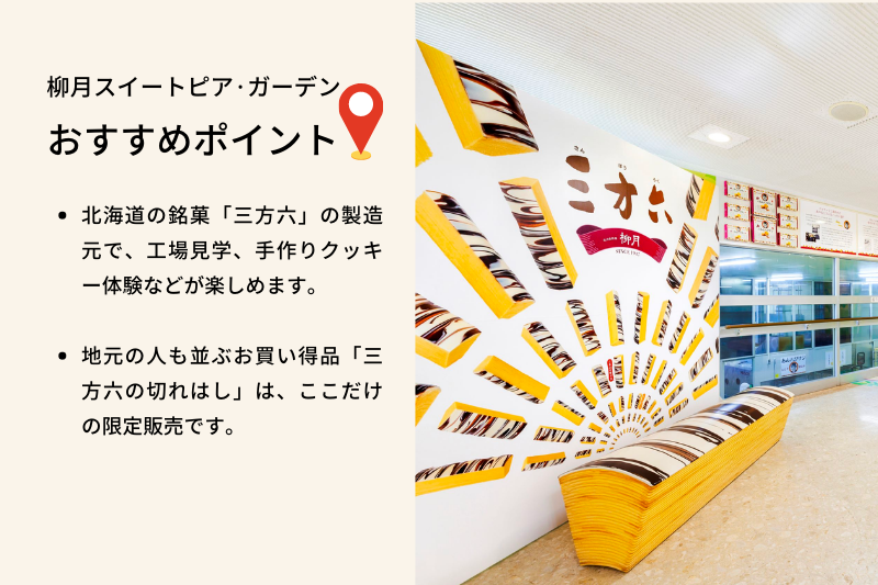柳月スイートピア·ガーデン おすすめポイント、北海道の銘菓「三方六」の製造元で、手作りクッキーや、ケーキなどお菓子づくりが楽しめます。地元の人も並ぶお買い得品「三方六の切れはし」も限定販売しています。